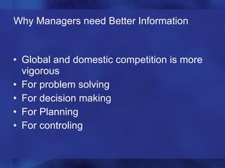 Why Managers need Better Information Global and domestic competition is more vigorous For problem solving For decision making For Planning For controling 