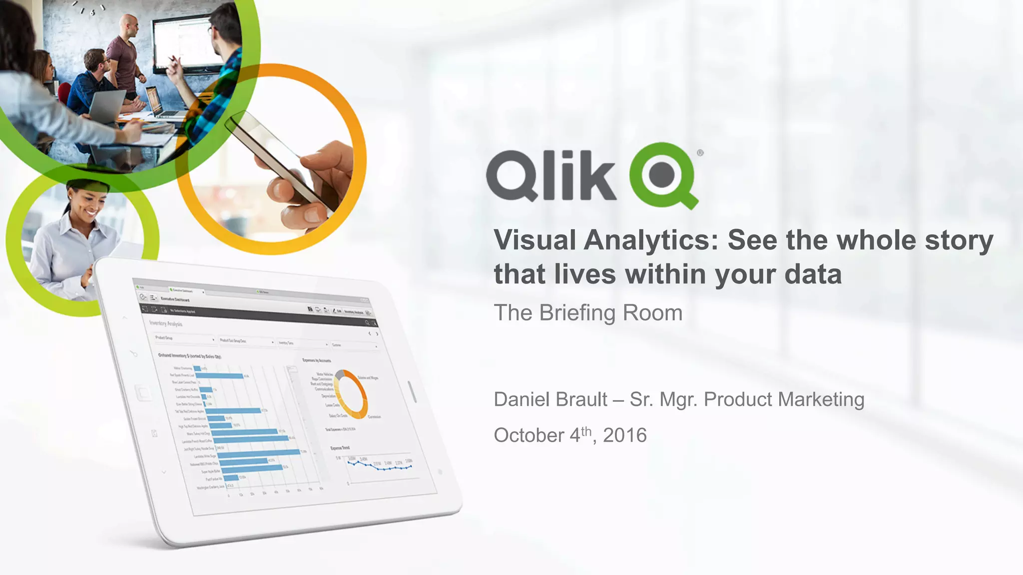 Visual Analytics: See the whole story
that lives within your data
The Briefing Room
Daniel Brault – Sr. Mgr. Product Marketing
October 4th, 2016
 