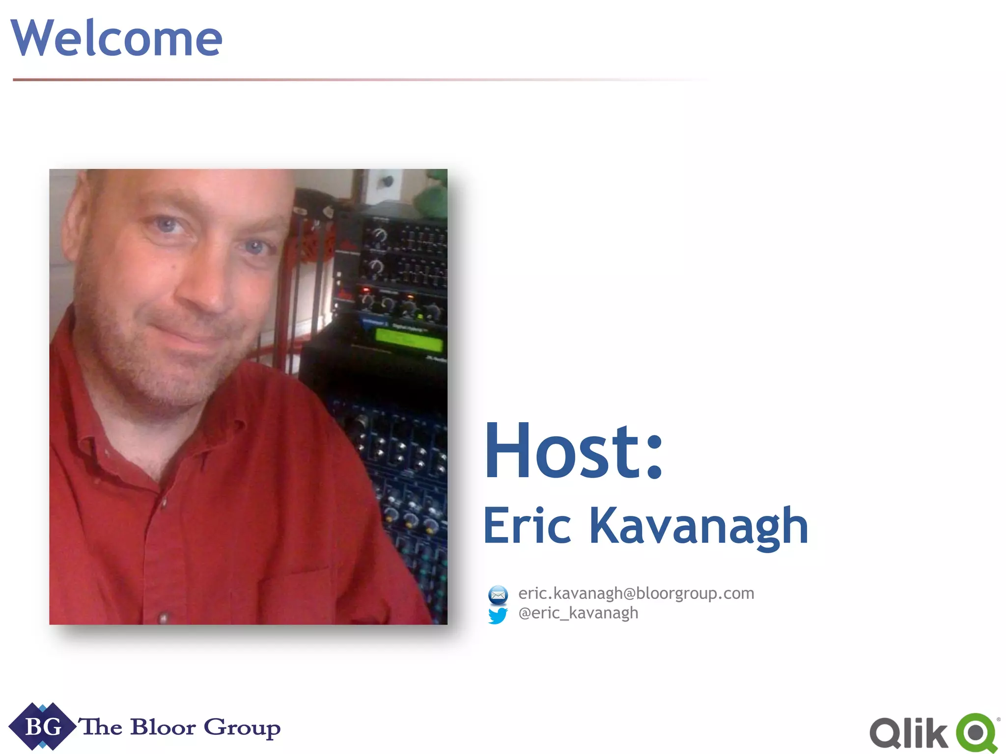 Welcome
Host:
Eric Kavanagh
eric.kavanagh@bloorgroup.com
@eric_kavanagh
 
