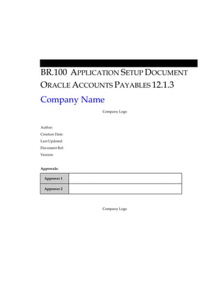 BR.100 APPLICATION SETUP DOCUMENT
ORACLE ACCOUNTS PAYABLES 12.1.3
Company Name
Company Logo
Author:
Creation Date:
Last Updated:
Document Ref:
Version:
Approvals:
Approver 1
Approver 2
Company Logo
 