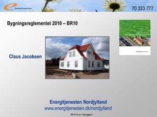 BR10 krav Nybyggeri
70 333 777
Claus Jacobsen
Energitjenesten Nordjylland
www.energitjenesten.dk/nordjylland
Bygningsreglementet 2010 – BR10
 