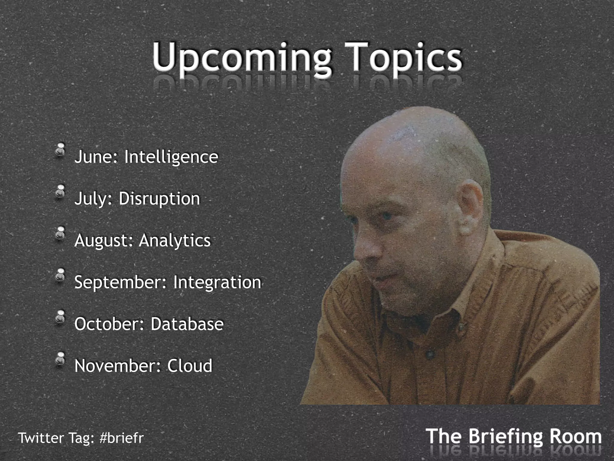 !   June: Intelligence
     !   July: Disruption
     !   August: Analytics
     !   September: Integration
     !   October: Database
     !   November: Cloud

Twitter Tag: #briefr
 