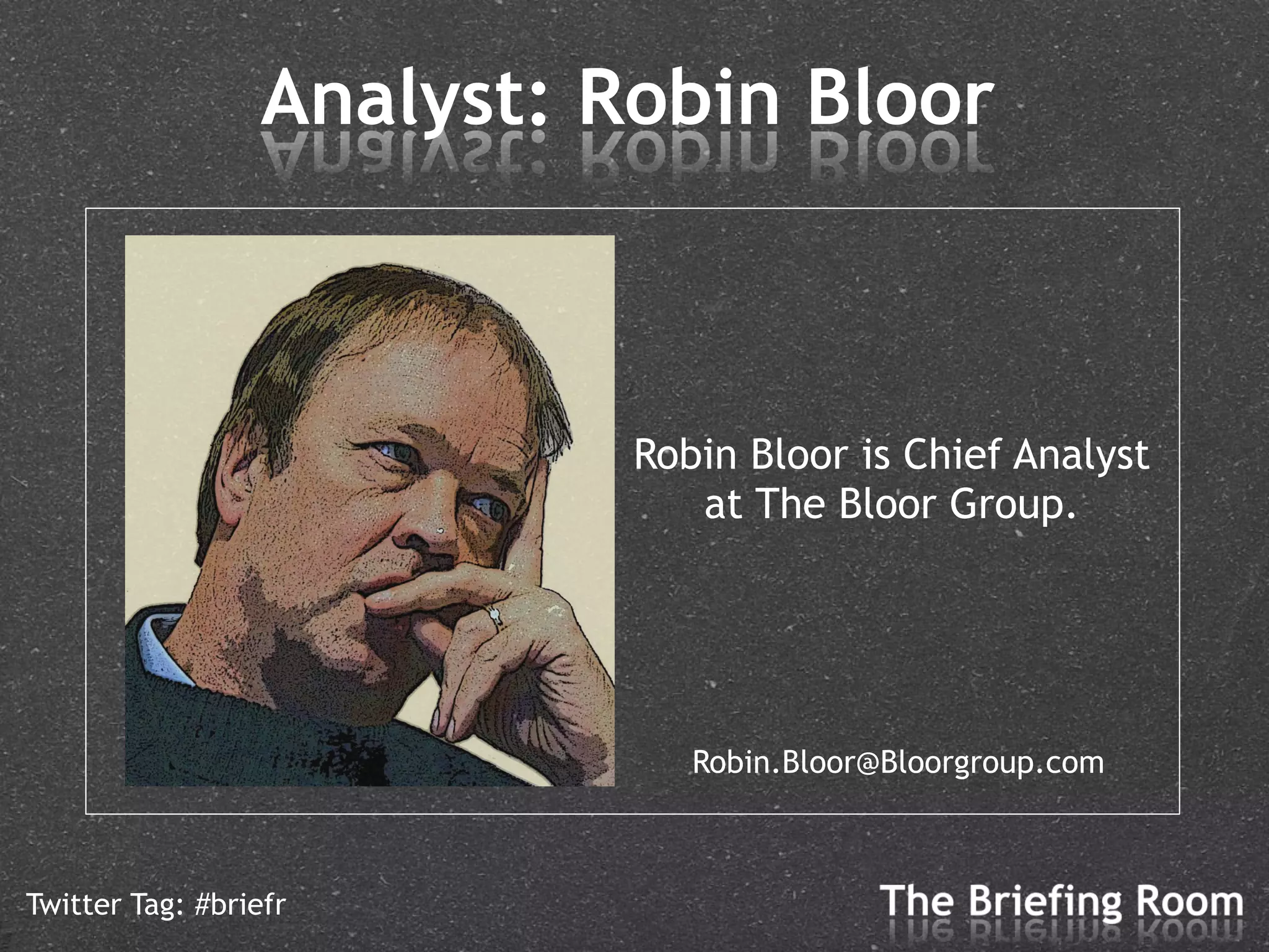 Analyst: Robin Bloor



                            Robin Bloor is Chief Analyst
                               at The Bloor Group.




                               Robin.Bloor@Bloorgroup.com



Twitter Tag: #briefr
 