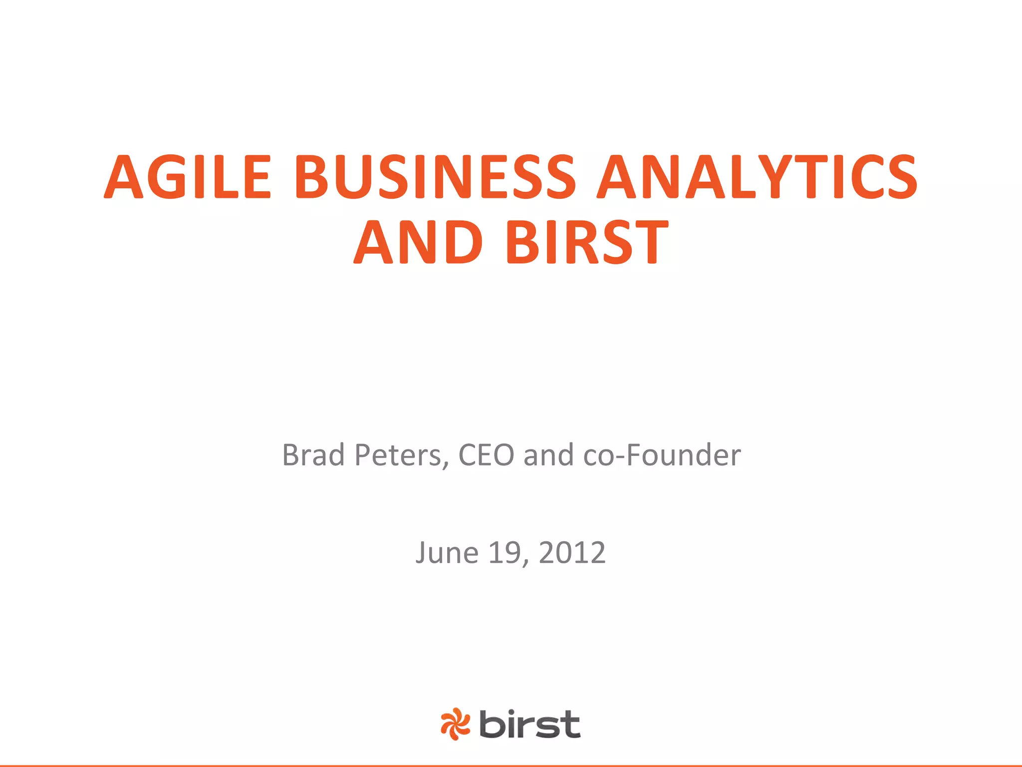 AGILE	
  BUSINESS	
  ANALYTICS	
  
          AND	
  BIRST	
  

       Brad	
  Peters,	
  CEO	
  and	
  co-­‐Founder	
  
                            	
  
                   June	
  19,	
  2012	
  
 