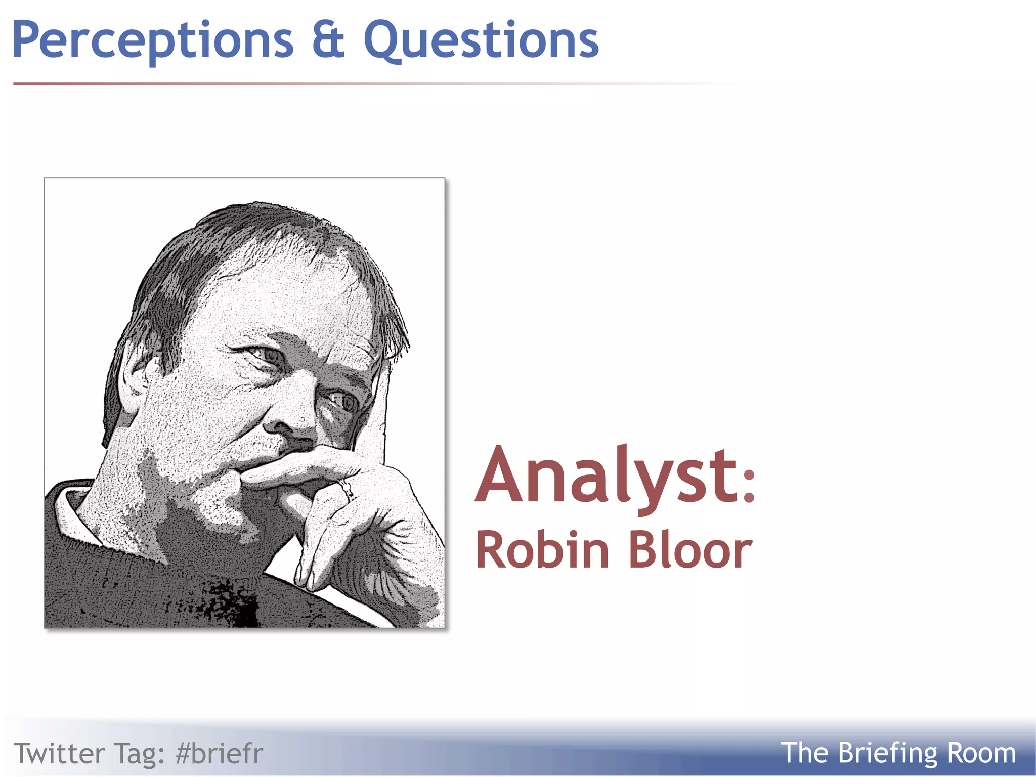 Perceptions  Questions




                       Analyst:
                       Robin Bloor


Twitter Tag: #briefr                 The Briefing Room
 