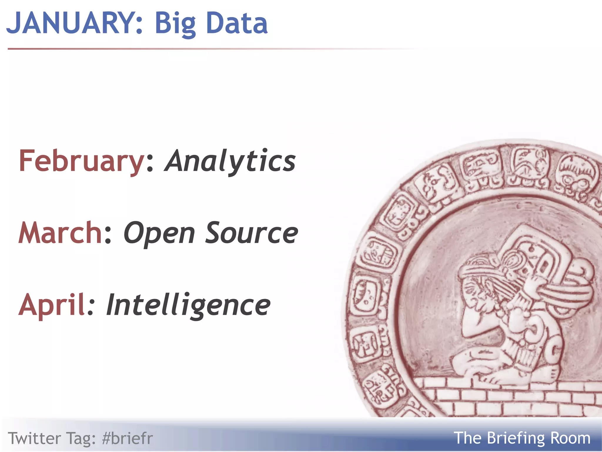 JANUARY: Big Data



 February: Analytics

 March: Open Source

 April: Intelligence



Twitter Tag: #briefr   The Briefing Room
 