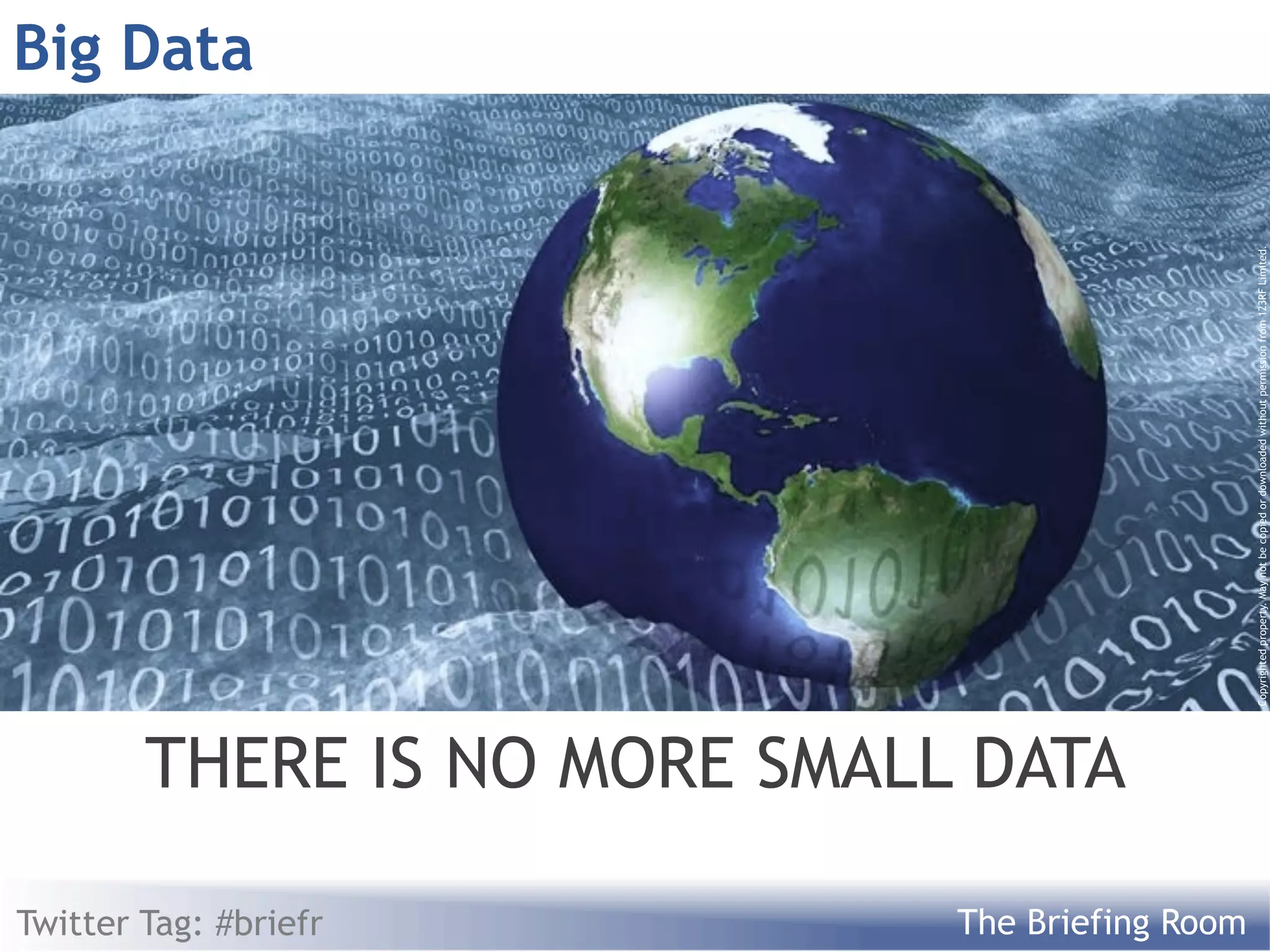 Big Data




Twitter Tag: #briefr
                       THERE IS NO MORE SMALL DATA

The Briefing Room




                                                     Copyrighted property. May not be copied or downloaded without permission from 123RF Limited.
 