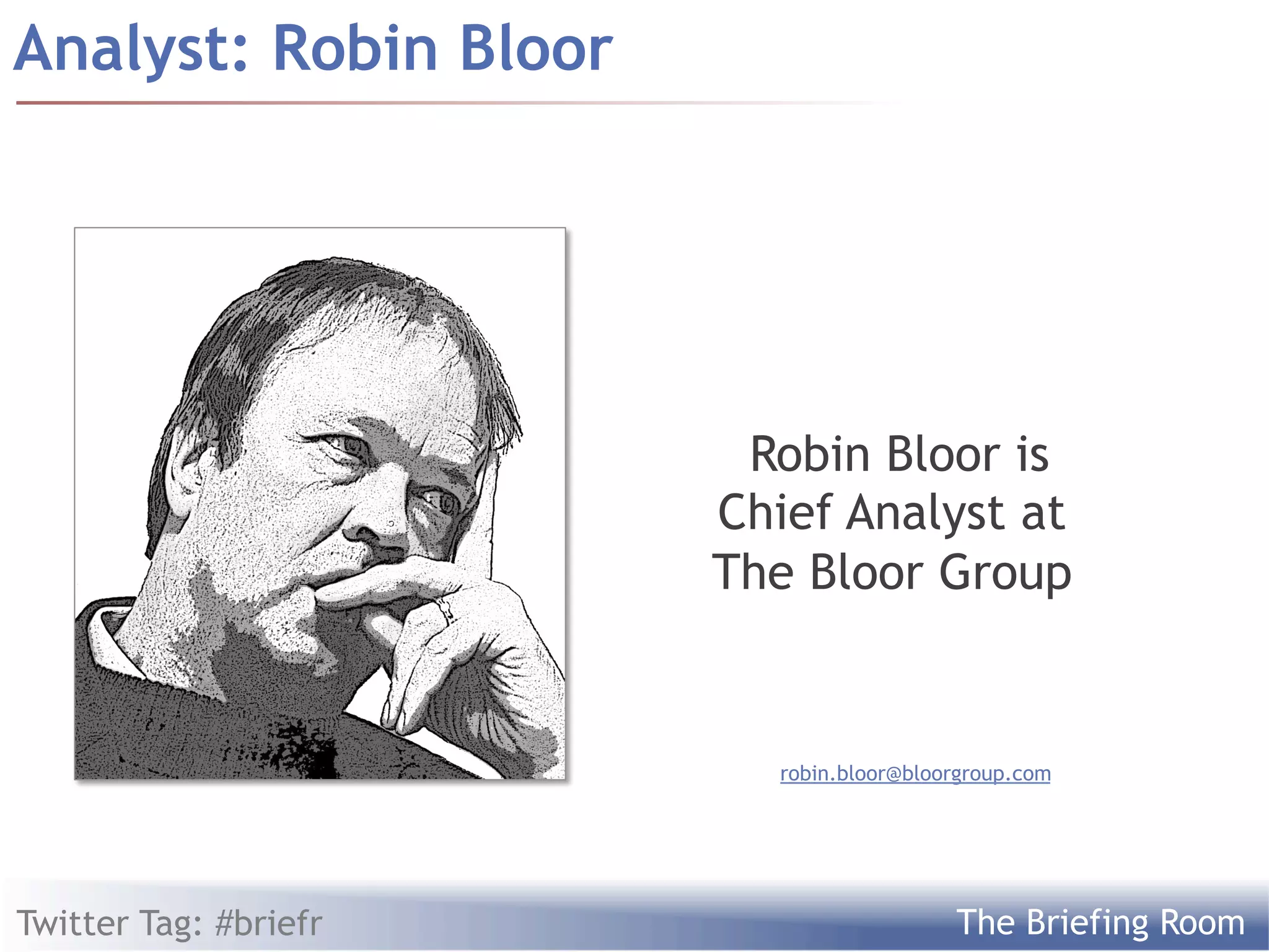 Analyst: Robin Bloor




                         Robin Bloor is
                       Chief Analyst at
                       The Bloor Group


                          robin.bloor@bloorgroup.com




Twitter Tag: #briefr                      The Briefing Room
 