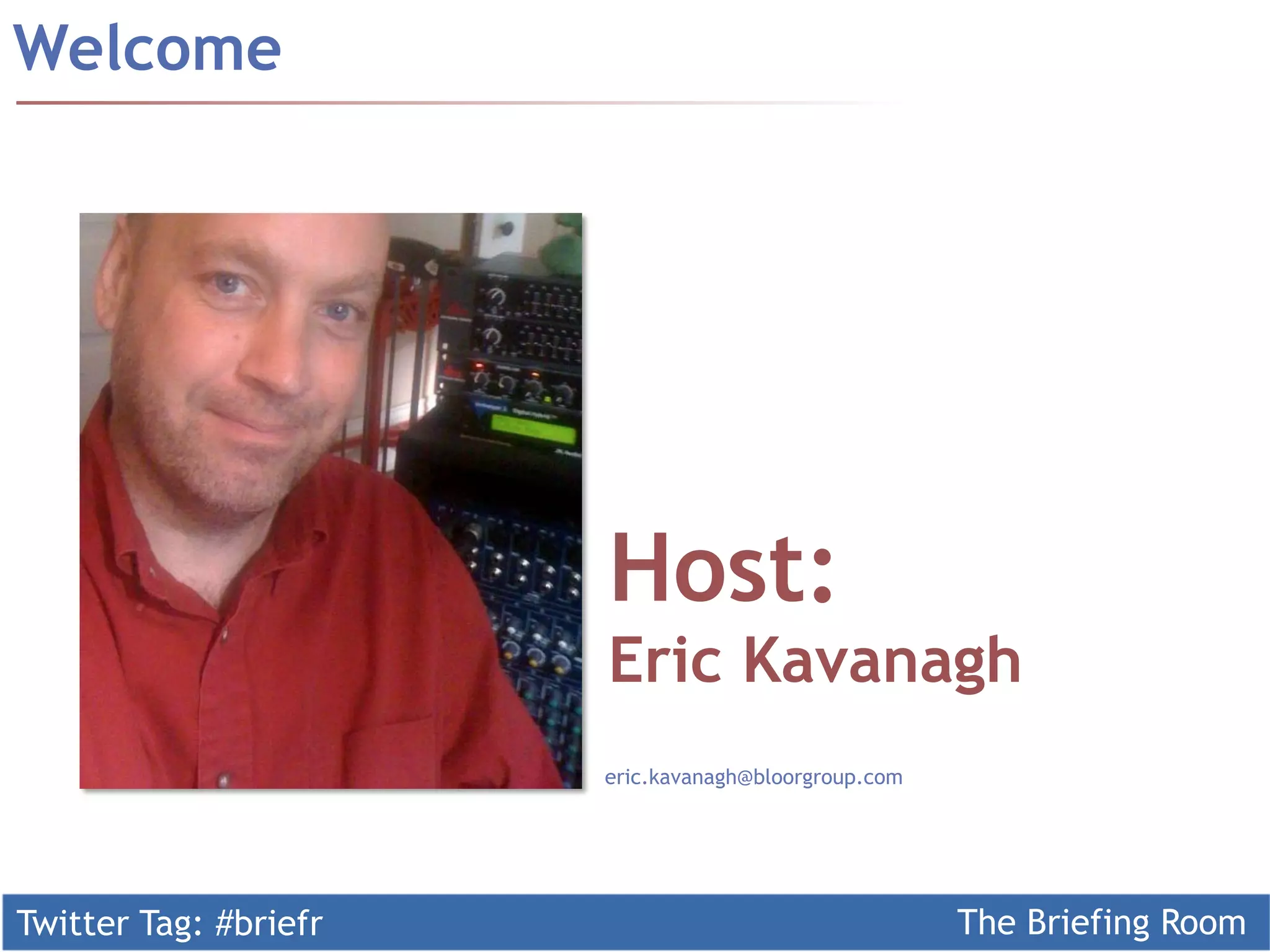 Welcome




                       Host:
                       Eric Kavanagh
                       eric.kavanagh@bloorgroup.com




Twitter Tag: #briefr                                  The Briefing Room
 