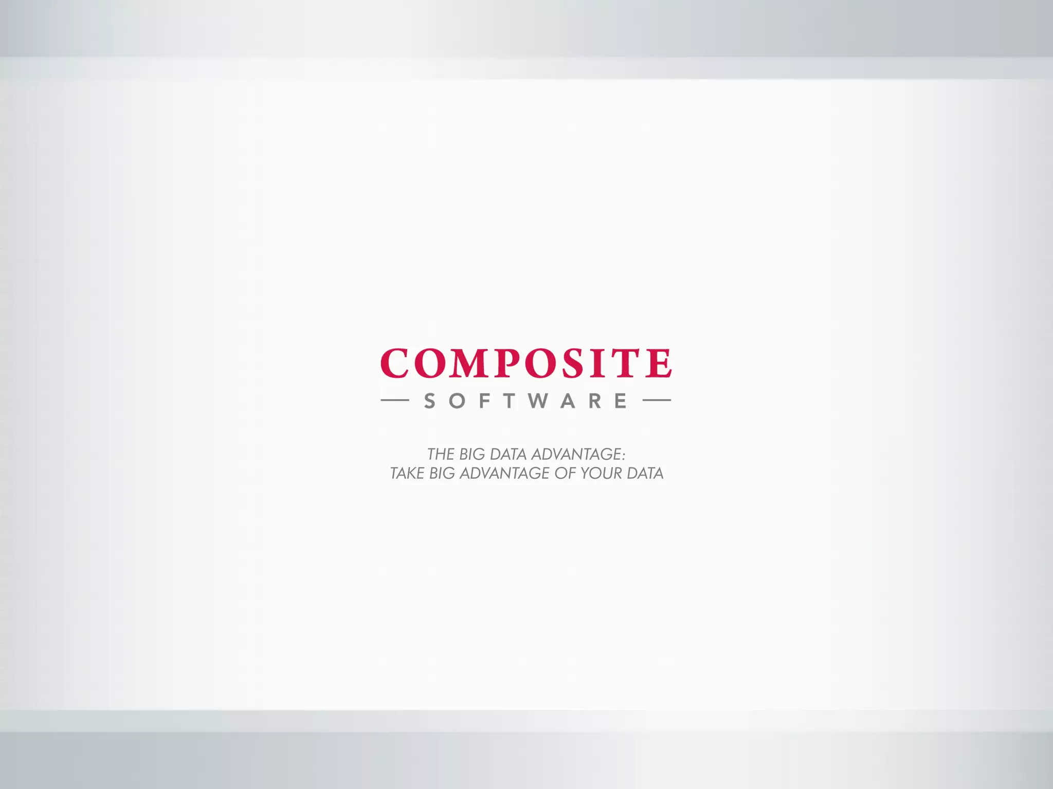 THE BIG DATA ADVANTAGE:
TAKE BIG ADVANTAGE OF YOUR DATA
 