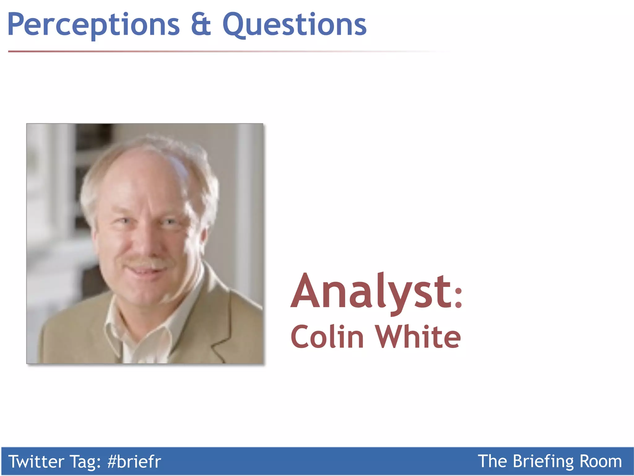 Perceptions & Questions




                       Analyst:
                       Colin White


Twitter Tag: #briefr                 The Briefing Room
 