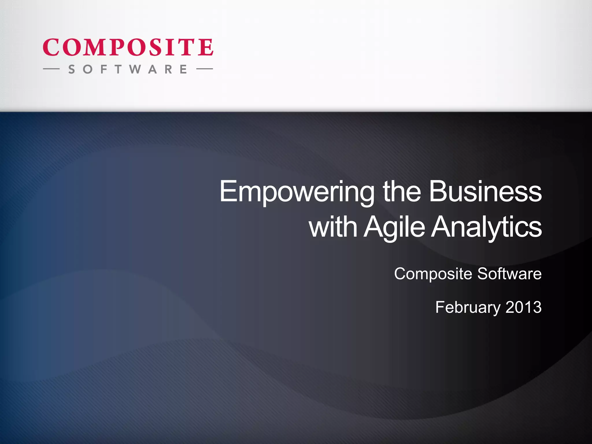 Empowering the Business
             with Agile Analytics
                                                             Composite Software

                                                                 February 2013




9
    © 2013 Composite Software, Inc., Composite Proprietary
 