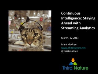  
Con.nuous	
  
Intelligence:	
  Staying	
  
Ahead	
  with	
  
Streaming	
  Analy.cs	
  
	
  
	
  
	
  
March,	
  12	
  2013	
  
	
  
Mark	
  Madsen	
  
www.ThirdNature.net	
  
@markmadsen	
  
 