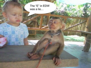 The “E” in EDW
was a lie…
 
