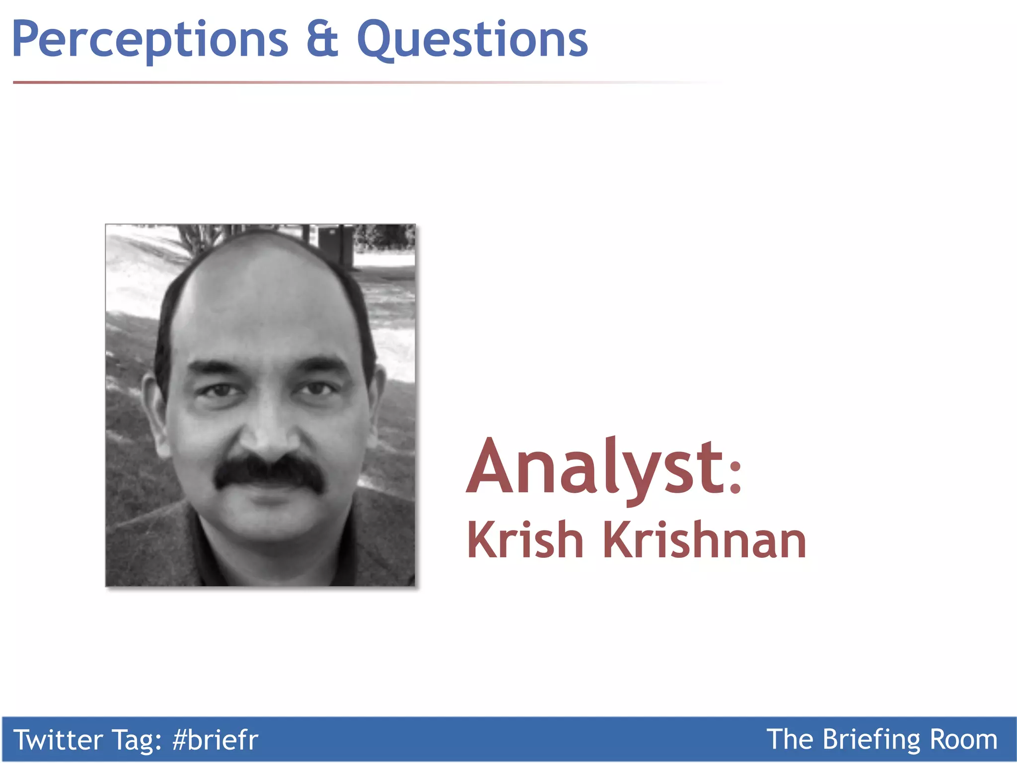 Twitter Tag: #briefr The Briefing Room
Perceptions & Questions
Analyst:
Krish Krishnan
 
