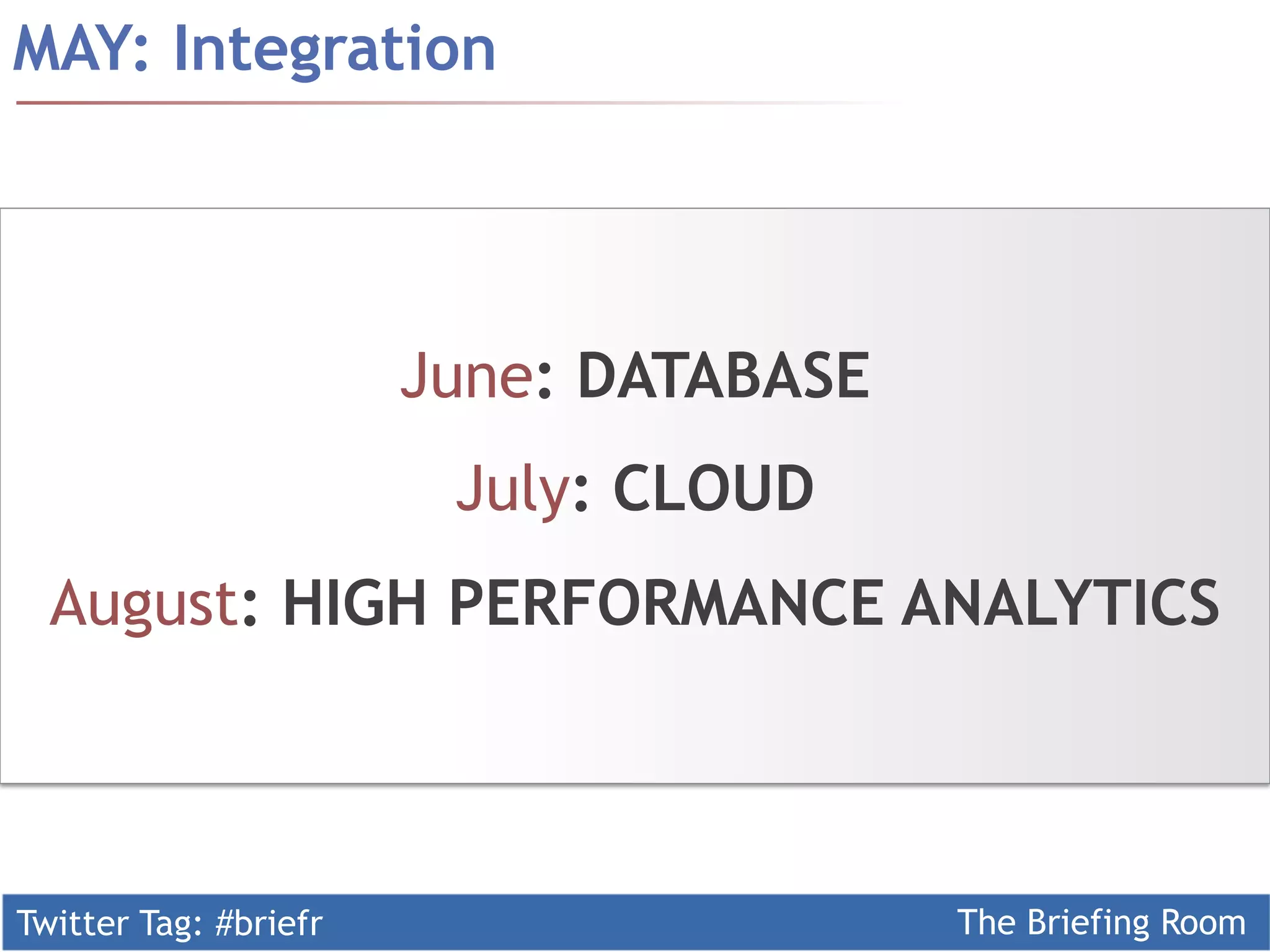 Twitter Tag: #briefr The Briefing Room
MAY: Integration
June: DATABASE
July: CLOUD
August: HIGH PERFORMANCE ANALYTICS
 