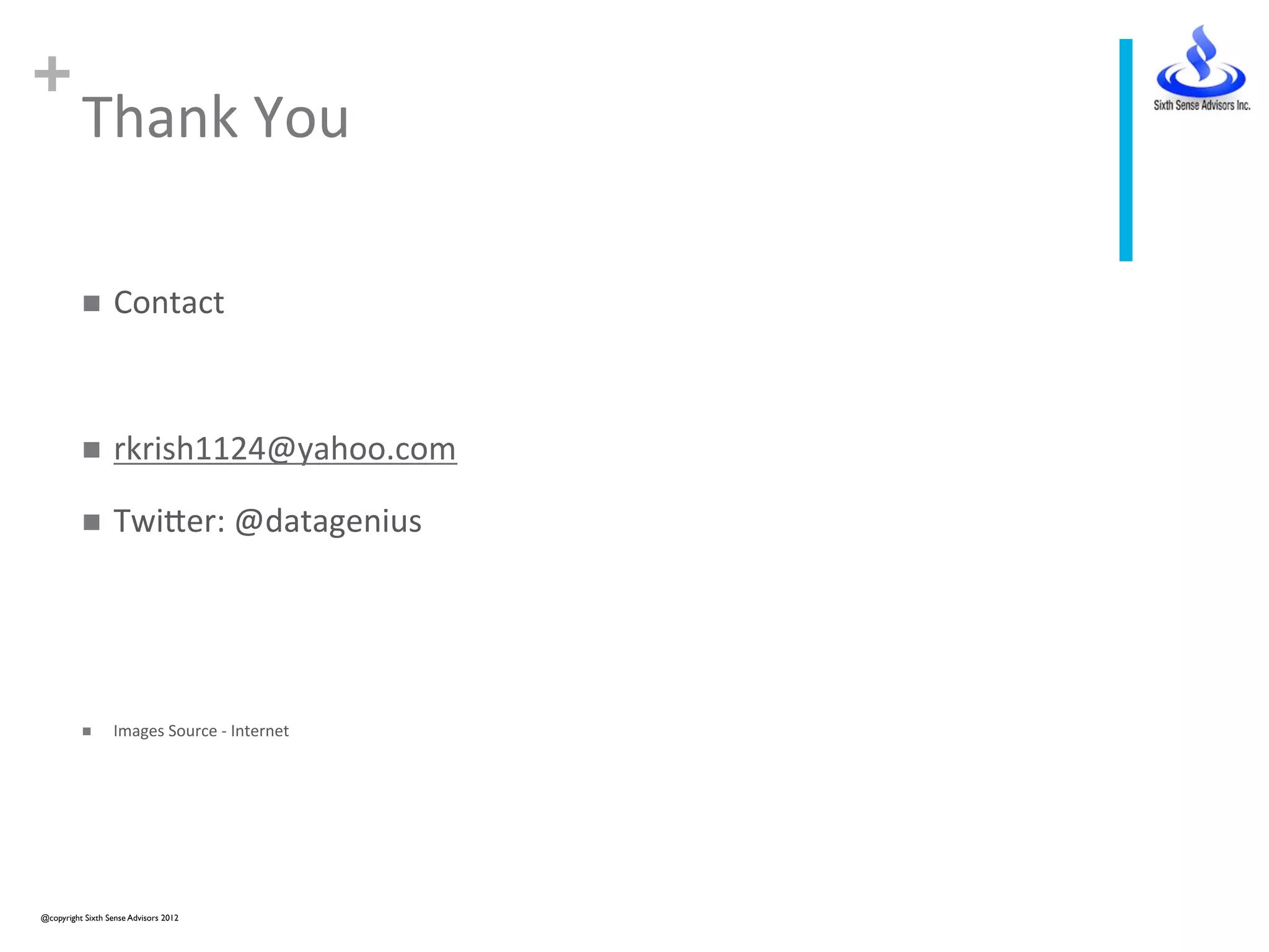 +
Thank	
  You	
  
n  Contact	
  
n  rkrish1124@yahoo.com	
  
n  TwiVer:	
  @datagenius	
  
n  Images	
  Source	
  -­‐	
  Internet	
  
@copyright Sixth Sense Advisors 2012	

 