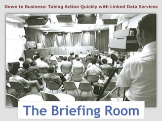 The Briefing Room
Down to Business: Taking Action Quickly with Linked Data Services
 