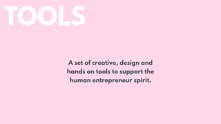 TOOLS
A set of creative, design and
hands on tools to support the
human entrepreneur spirit.
 