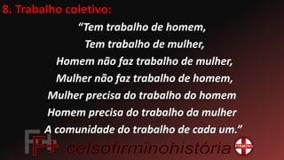 “Tem trabalho de homem,
Tem trabalho de mulher,
Homem não faz trabalho de mulher,
Mulher não faz trabalho de homem,
Mulher precisa do trabalho do homem
Homem precisa do trabalho da mulher
A comunidade do trabalho de cada um.”
 