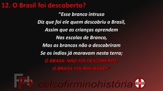 “Esse branco intruso
Diz que foi ele quem descobriu o Brasil,
Assim que as crianças aprendem
Nas escolas de Branco,
Mas os brancos não o descobriram
Se os índios já moravam nesta terra;
 
