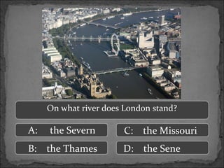 B: the Thames D: the Sene
C: the MissouriA: the Severn
On what river does London stand?
 