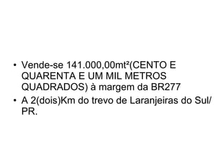 Vende-se 141.000,00mt²(CENTO E QUARENTA E UM MIL METROS QUADRADOS) à margem da BR277 A 2(dois)Km do trevo de Laranjeiras do Sul/PR.  