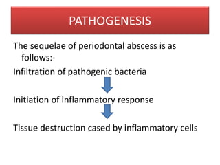 PATHOGENESIS
The sequelae of periodontal abscess is as
follows:-
Infiltration of pathogenic bacteria
Initiation of inflammatory response
Tissue destruction cased by inflammatory cells
 