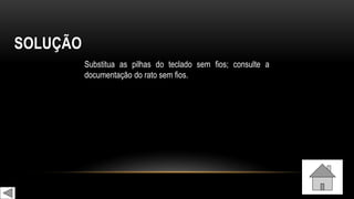 SOLUÇÃO
Substitua as pilhas do teclado sem fios; consulte a
documentação do rato sem fios.
 