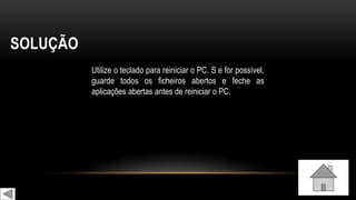 SOLUÇÃO
Utilize o teclado para reiniciar o PC. S e for possível,
guarde todos os ficheiros abertos e feche as
aplicações abertas antes de reiniciar o PC.
 