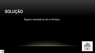 SOLUÇÃO
Regule a velocidade do rato no Windows.
 