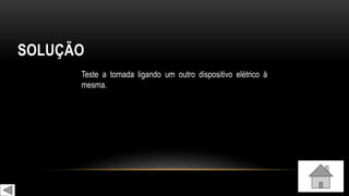 SOLUÇÃO
Teste a tomada ligando um outro dispositivo elétrico à
mesma.
 