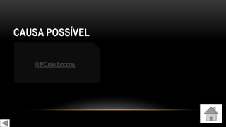 CAUSA POSSÍVEL
O PC não funciona.
 