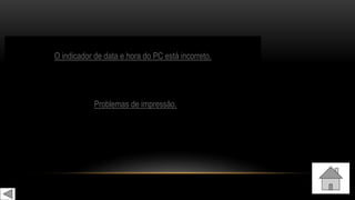 SINTOMASO indicador de data e hora do PC está incorreto.
Problemas de impressão.
 
