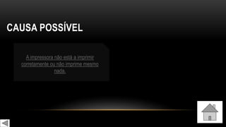 CAUSA POSSÍVEL
A impressora não está a imprimir
corretamente ou não imprime mesmo
nada.
 