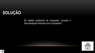 SOLUÇÃO
Se detetar problemas de impressão, consulte a
documentação fornecida com a impressora.
 