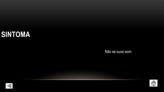 SINTOMA
Não se ouve som.
 