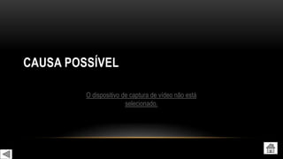 CAUSA POSSÍVEL
O dispositivo de captura de vídeo não está
selecionado.
 