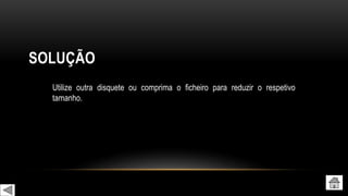 SOLUÇÃO
Utilize outra disquete ou comprima o ficheiro para reduzir o respetivo
tamanho.
 