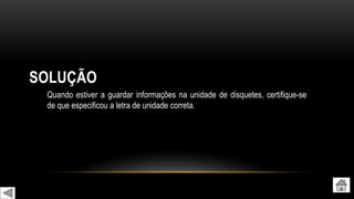 SOLUÇÃO
Quando estiver a guardar informações na unidade de disquetes, certifique-se
de que especificou a letra de unidade correta.
 
