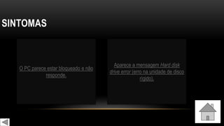 SINTOMAS
O PC parece estar bloqueado e não
responde.
Aparece a mensagem Hard disk
drive error (erro na unidade de disco
rígido).
 
