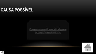 CAUSA POSSÍVEL
O programa que está a ser utilizado parou
de responder aos comandos.
 