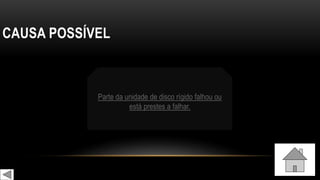 CAUSA POSSÍVEL
Parte da unidade de disco rígido falhou ou
está prestes a falhar.
 