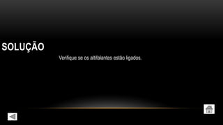 SOLUÇÃO
Verifique se os altifalantes estão ligados.
 