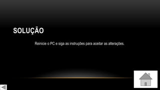 SOLUÇÃO
Reinicie o PC e siga as instruções para aceitar as alterações.
 