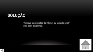 SOLUÇÃO
Verifique as definições da Internet ou contacte o ISP
para obter assistência.
 