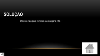 SOLUÇÃO
Utilize o rato para reiniciar ou desligar o PC.
 
