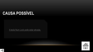 CAUSA POSSÍVEL
A tecla Num Lock pode estar ativada.
 