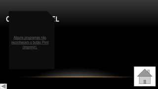 CAUSA POSSÍVEL
Alguns programas não
reconhecem o botão Print
(Imprimir).
 