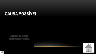 CAUSA POSSÍVEL
As pilhas do teclado
estão fracas ou gastas.
 